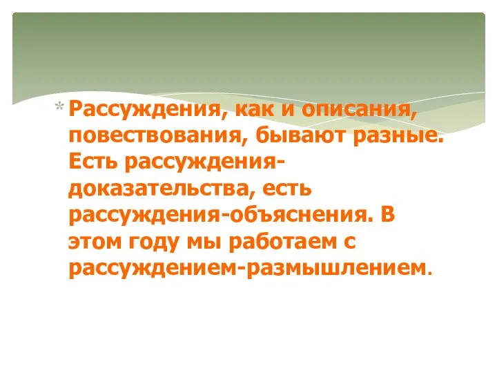 Рассуждения, как и описания, повествования, бывают разные. Есть рассуждения-доказательства, есть рассуждения-объяснения. В