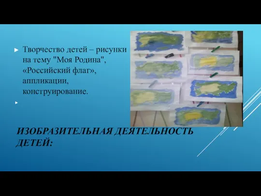 ИЗОБРАЗИТЕЛЬНАЯ ДЕЯТЕЛЬНОСТЬ ДЕТЕЙ: Творчество детей – рисунки на тему "Моя Родина", «Российский флаг», аппликации, конструирование.