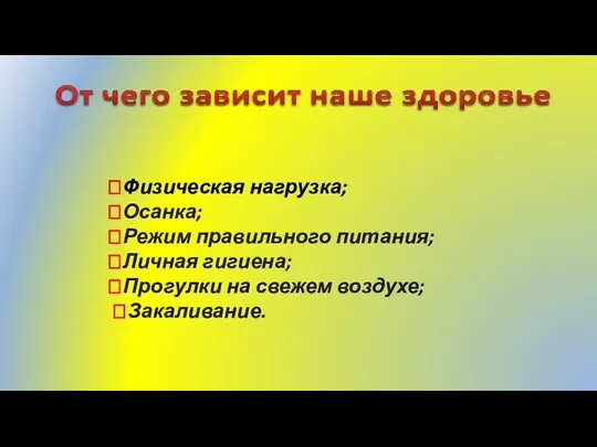 ?Физическая нагрузка; ?Осанка; ?Режим правильного питания; ?Личная гигиена; ?Прогулки на свежем воздухе; ?Закаливание.