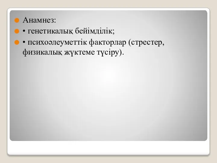 Анамнез: • генетикалық бейімділік; • психоәлеуметтік факторлар (стрестер, физикалық жүктеме түсіру).