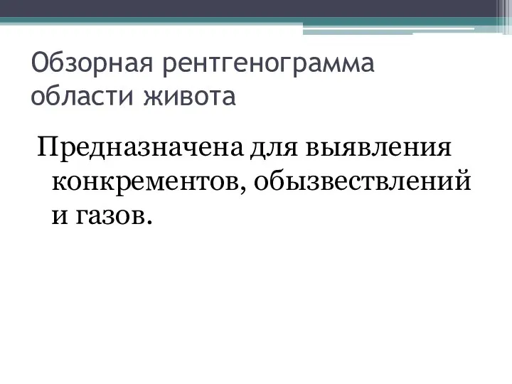 Обзорная рентгенограмма области живота Предназначена для выявления конкрементов, обызвествлений и газов.