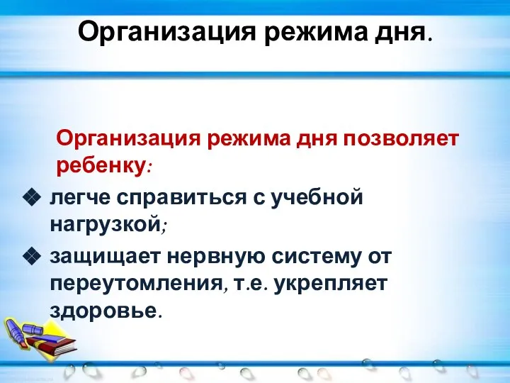 Организация режима дня. Организация режима дня позволяет ребенку: легче справиться с учебной