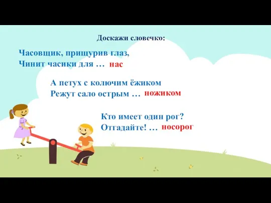 Доскажи словечко: Часовщик, прищурив глаз, Чинит часики для … нас А петух