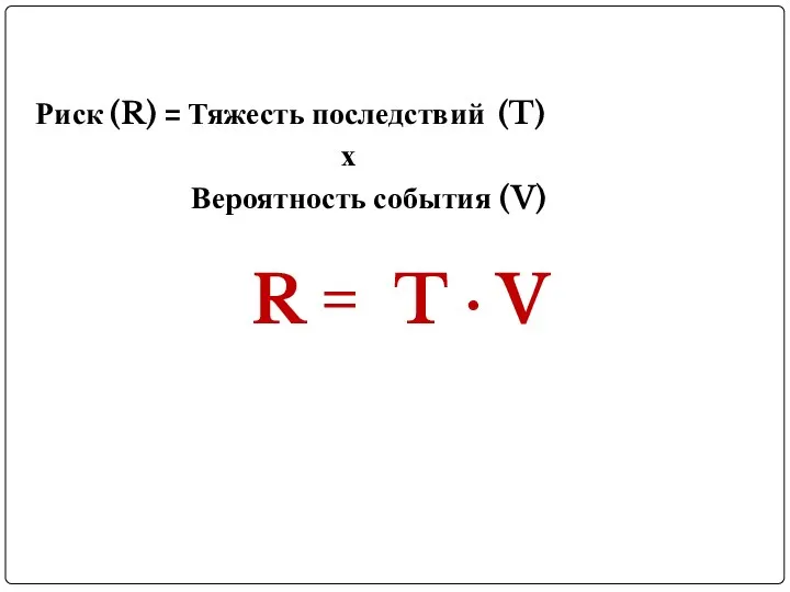 Риск (R) = Тяжесть последствий (T) х Вероятность события (V) R = T · V