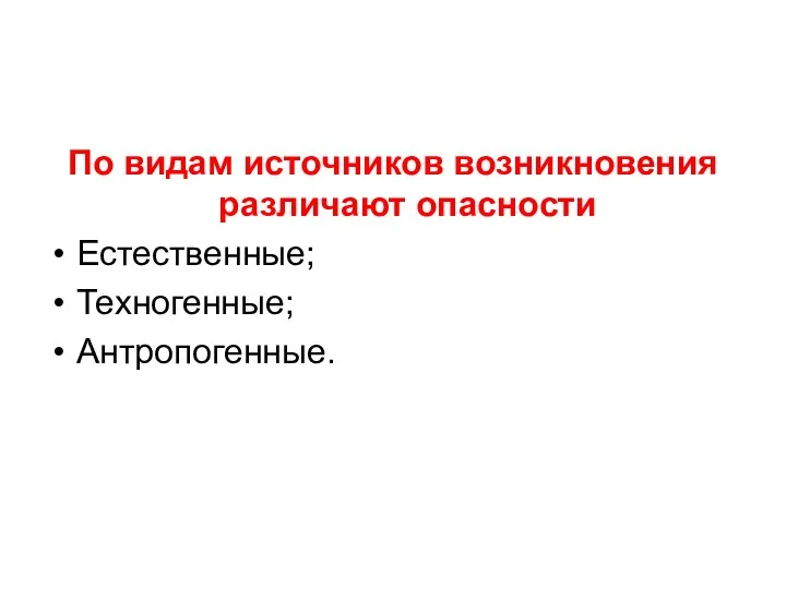 По видам источников возникновения различают опасности Естественные; Техногенные; Антропогенные.