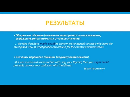 РЕЗУЛЬТАТЫ Обыденное общение (смягчение категоричности высказывания, выражение дополнительных оттенков значения) - …the