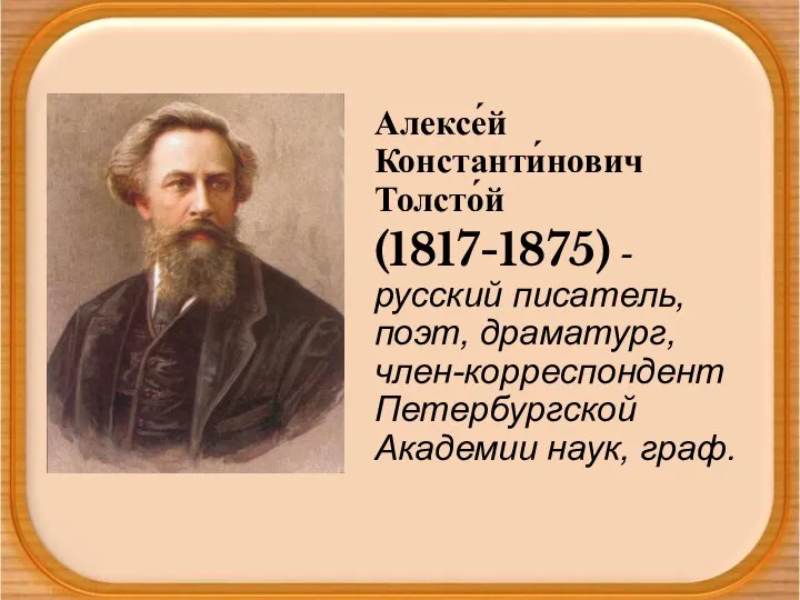 Алексе́й Константи́нович Толсто́й (1817-1875) - русский писатель, поэт, драматург, член-корреспондент Петербургской Академии наук, граф.