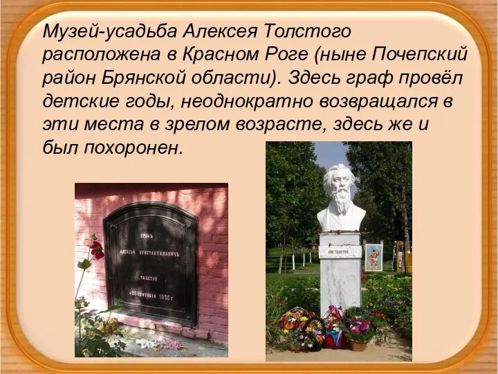 Музей-усадьба Алексея Толстого расположена в Красном Роге (ныне Почепский район Брянской области).