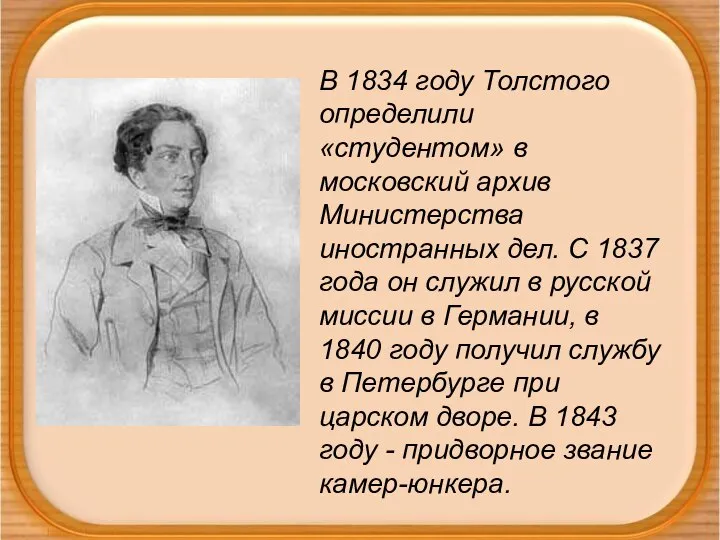 В 1834 году Толстого определили «студентом» в московский архив Министерства иностранных дел.