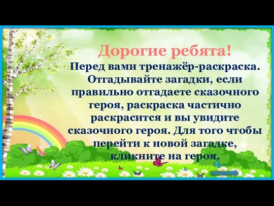 Дорогие ребята! Перед вами тренажёр-раскраска. Отгадывайте загадки, если правильно отгадаете сказочного героя,