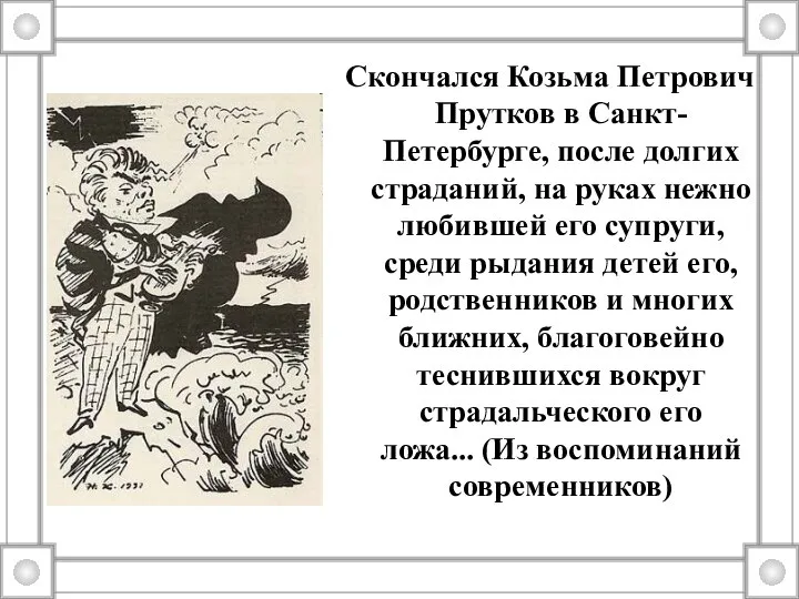 Скончался Козьма Петрович Прутков в Санкт-Петербурге, после долгих страданий, на руках нежно