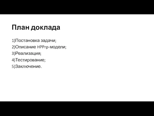 План доклада 1)Постановка задачи; 2)Описание HPPrp-модели; 3)Реализация; 4)Тестирование; 5)Заключение.