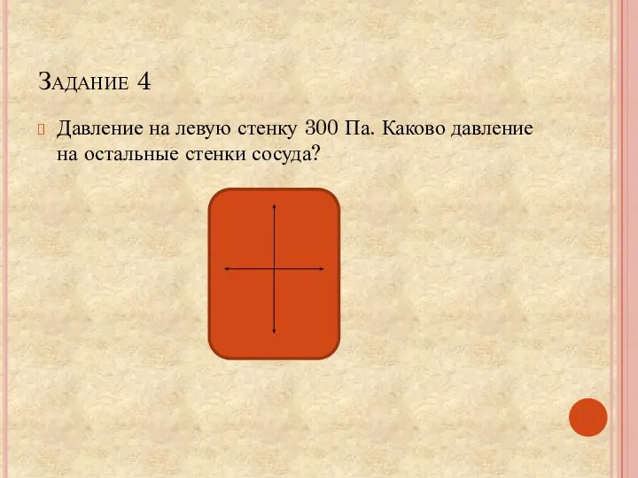 Задание 4 Давление на левую стенку 300 Па. Каково давление на остальные стенки сосуда?