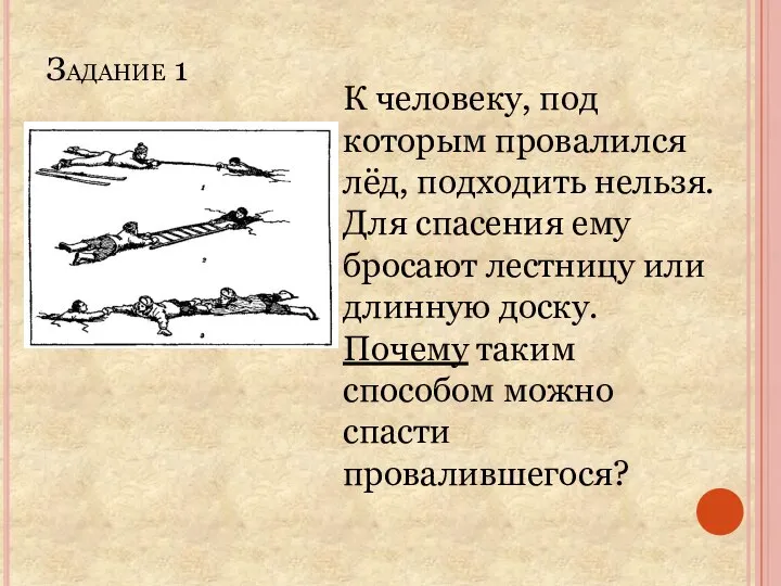 Задание 1 К человеку, под которым провалился лёд, подходить нельзя. Для спасения