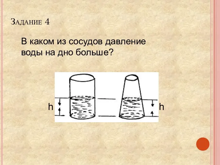 В каком из сосудов давление воды на дно больше? h h Задание 4