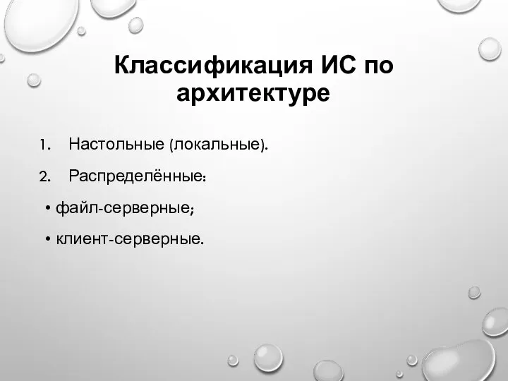 Классификация ИС по архитектуре Настольные (локальные). Распределённые: файл-серверные; клиент-серверные.