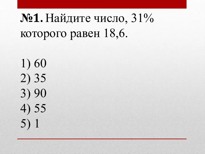 №1. Найдите число, 31% которого равен 18,6. 1) 60 2) 35 3)