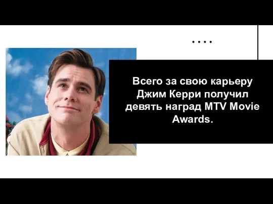 Всего за свою карьеру Джим Керри получил девять наград MTV Movie Awards.