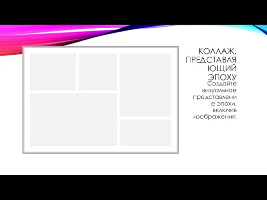 КОЛЛАЖ, ПРЕДСТАВЛЯЮЩИЙ ЭПОХУ Создайте визуальное представление эпохи, включив изображения: