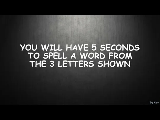 YOU WILL HAVE 5 SECONDS TO SPELL A WORD FROM THE 3 LETTERS SHOWN