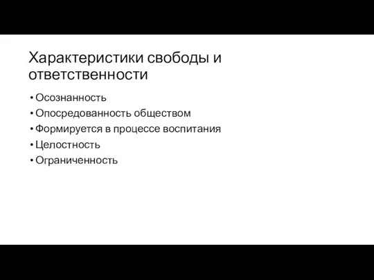 Характеристики свободы и ответственности Осознанность Опосредованность обществом Формируется в процессе воспитания Целостность Ограниченность