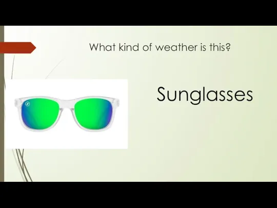 What kind of weather is this? Sunglasses