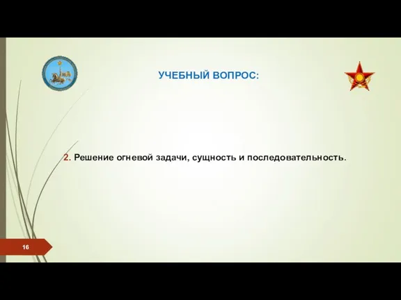 УЧЕБНЫЙ ВОПРОС: 2. Решение огневой задачи, сущность и последовательность.