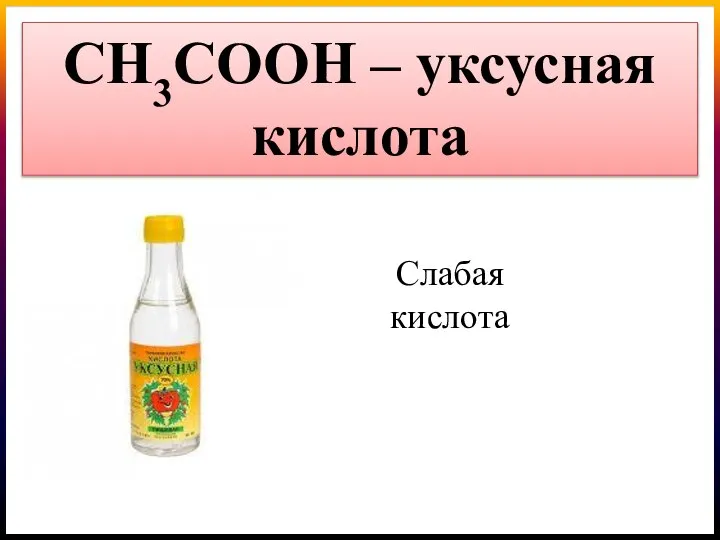 СН3СОOН – уксусная кислота Слабая кислота