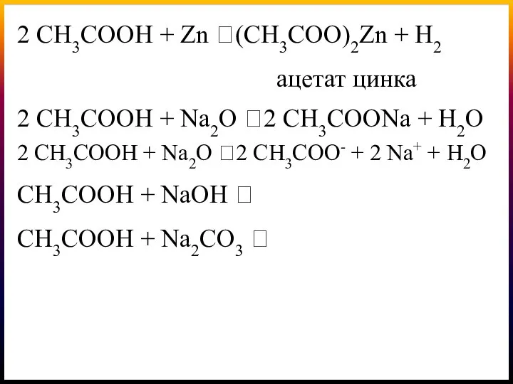 2 СН3СООН + Zn ?(СН3СОО)2Zn + H2 ацетат цинка 2 СН3СООН +