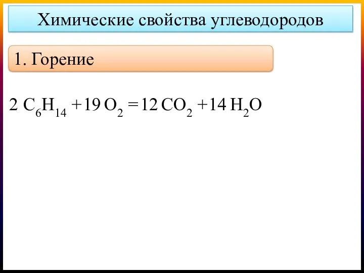 Химические свойства углеводородов 1. Горение С6Н14 + О2 = СО2 + Н2О 2 19 12 14