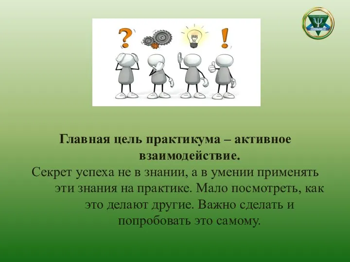 Главная цель практикума – активное взаимодействие. Секрет успеха не в знании, а