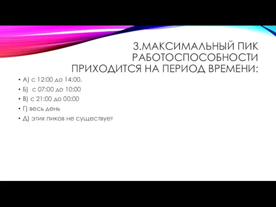 3.МАКСИМАЛЬНЫЙ ПИК РАБОТОСПОСОБНОСТИ ПРИХОДИТСЯ НА ПЕРИОД ВРЕМЕНИ: А) с 12:00 до 14:00.