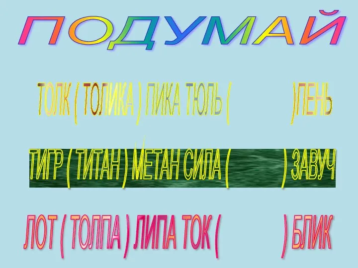 ПОДУМАЙ ТОЛК ( ТОЛИКА ) ПИКА ТЮЛЬ ( )ПЕНЬ ТИГР ( ТИТАН