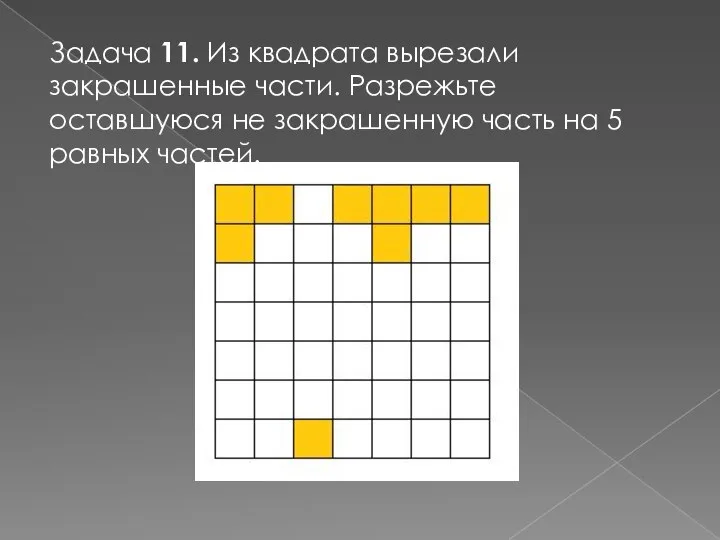 Задача 11. Из квадрата вырезали закрашенные части. Разрежьте оставшуюся не закрашенную часть на 5 равных частей.
