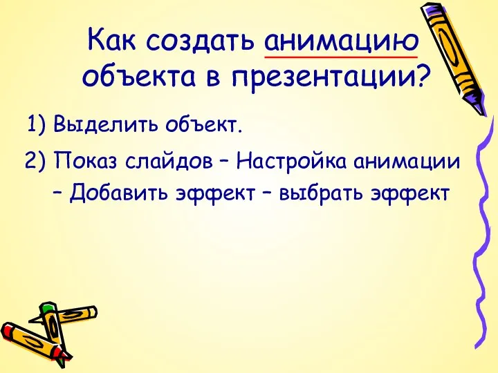 Выделить объект. Показ слайдов – Настройка анимации – Добавить эффект – выбрать