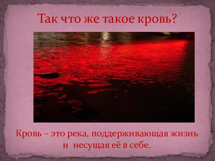 Так что же такое кровь? Кровь – это река, поддерживающая жизнь и несущая её в себе.
