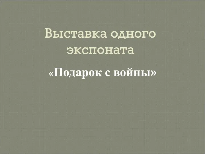 Выставка одного экспоната Подарок с войны