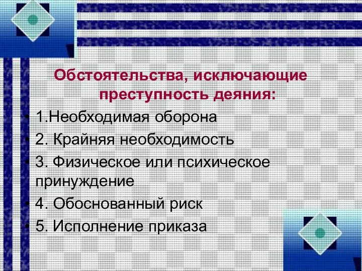 Обстоятельства, исключающие преступность деяния: 1.Необходимая оборона 2. Крайняя необходимость 3. Физическое или