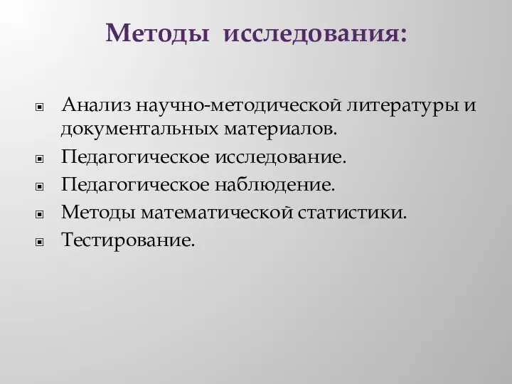 Методы исследования: Анализ научно-методической литературы и документальных материалов. Педагогическое исследование. Педагогическое наблюдение. Методы математической статистики. Тестирование.