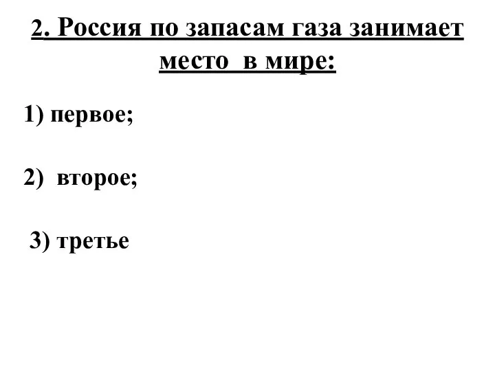 2. Россия по запасам газа занимает место в мире: 1) первое; 2) второе; 3) третье