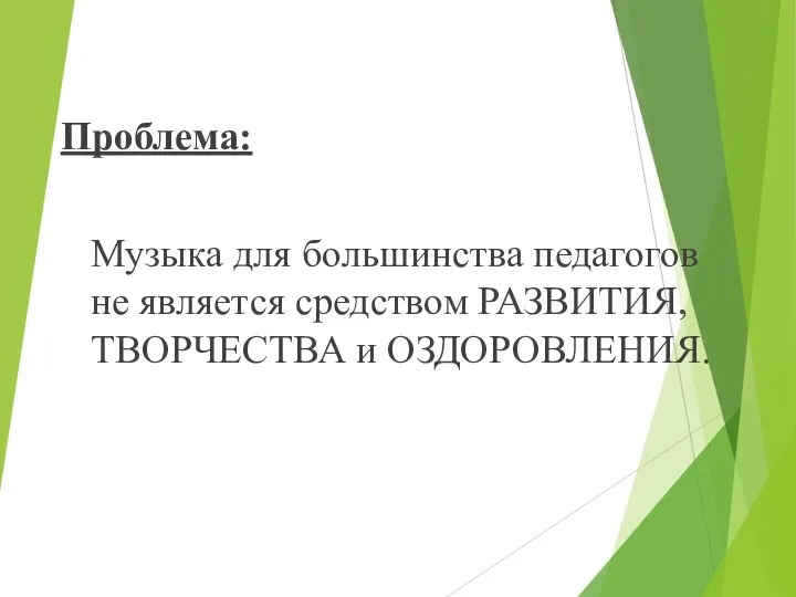 Проблема: Музыка для большинства педагогов не является средством РАЗВИТИЯ, ТВОРЧЕСТВА и ОЗДОРОВЛЕНИЯ.