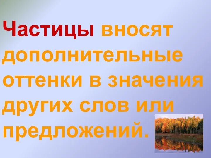 Частицы вносят дополнительные оттенки в значения других слов или предложений.