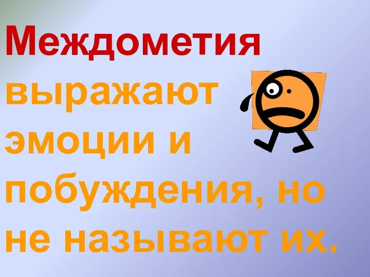 Междометия выражают эмоции и побуждения, но не называют их.