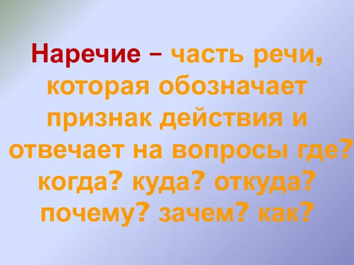 Наречие – часть речи, которая обозначает признак действия и отвечает на вопросы