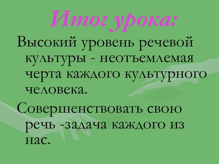 Итог урока: Высокий уровень речевой культуры - неотъемлемая черта каждого культурного человека.