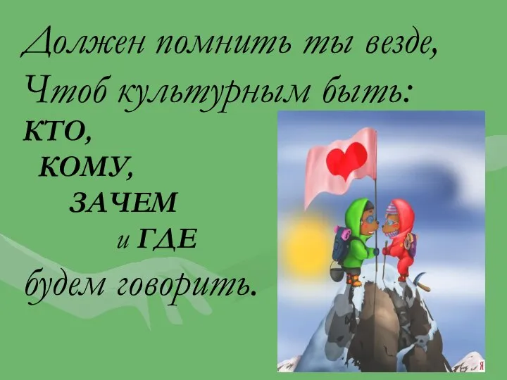 Должен помнить ты везде, Чтоб культурным быть: КТО, КОМУ, ЗАЧЕМ и ГДЕ будем говорить.