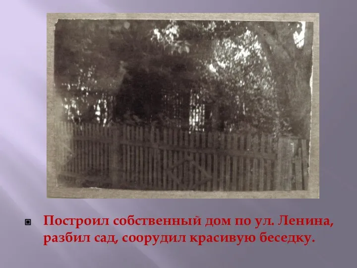 Построил собственный дом по ул. Ленина, разбил сад, соорудил красивую беседку.