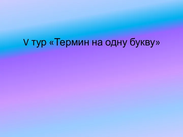 V тур «Термин на одну букву»