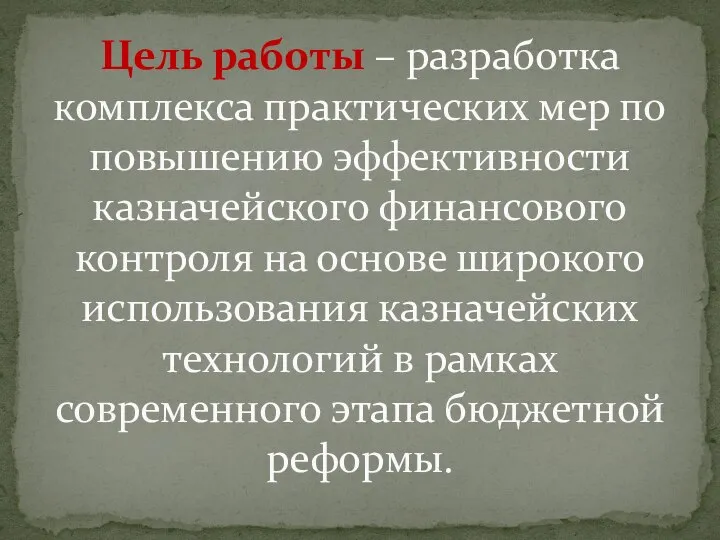 Цель работы – разработка комплекса практических мер по повышению эффективности казначейского финансового