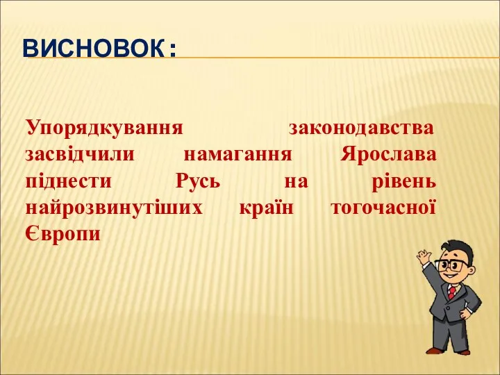 ВИСНОВОК : Упорядкування законодавства засвідчили намагання Ярослава піднести Русь на рівень найрозвинутіших країн тогочасної Європи